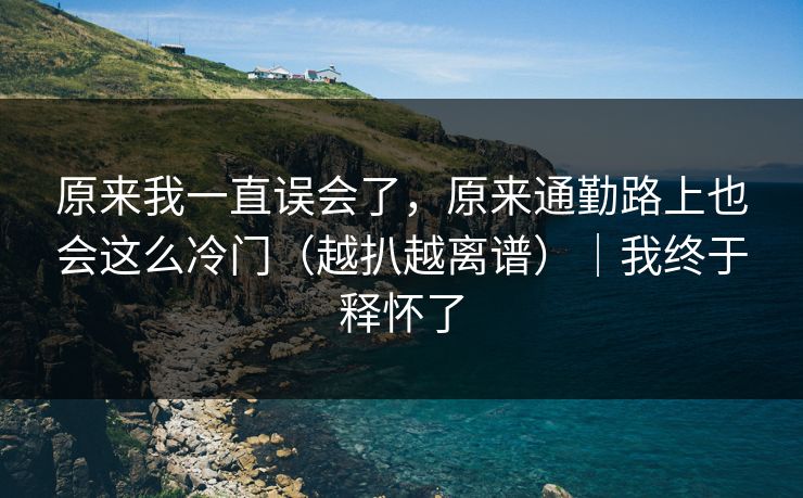 原来我一直误会了，原来通勤路上也会这么冷门（越扒越离谱）｜我终于释怀了