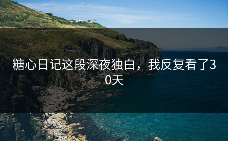 糖心日记这段深夜独白，我反复看了30天
