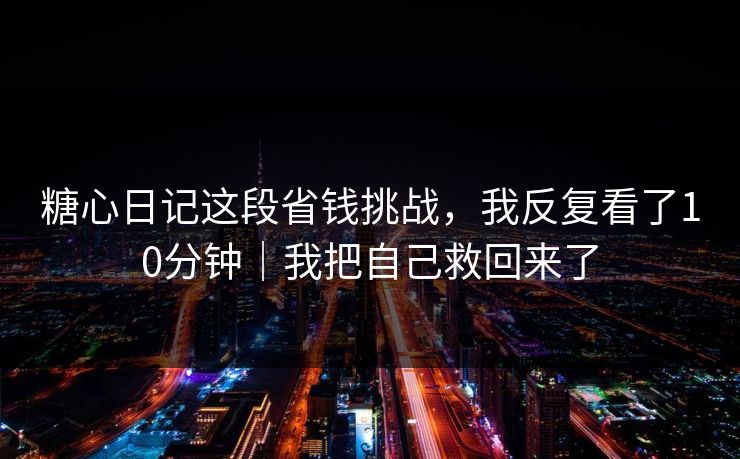 糖心日记这段省钱挑战，我反复看了10分钟｜我把自己救回来了