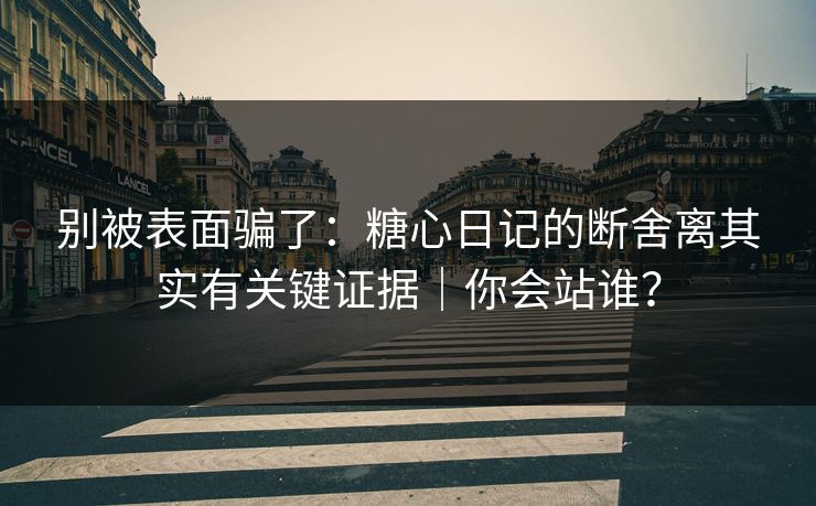 别被表面骗了：糖心日记的断舍离其实有关键证据｜你会站谁？