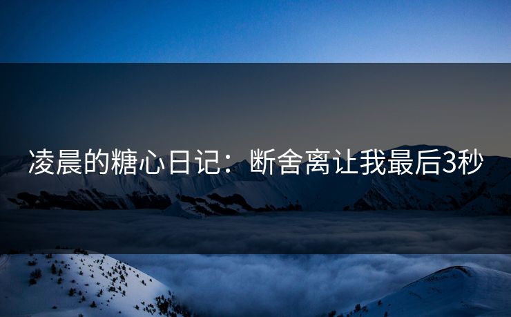 凌晨的糖心日记：断舍离让我最后3秒