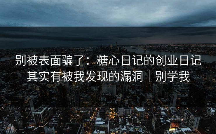 别被表面骗了：糖心日记的创业日记其实有被我发现的漏洞｜别学我